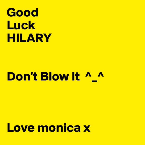 Good
Luck
HILARY
 

Don't Blow It  ^_^



Love monica x