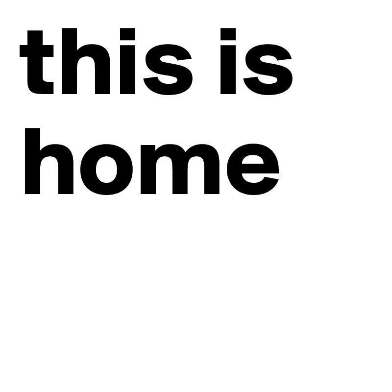 this is
home