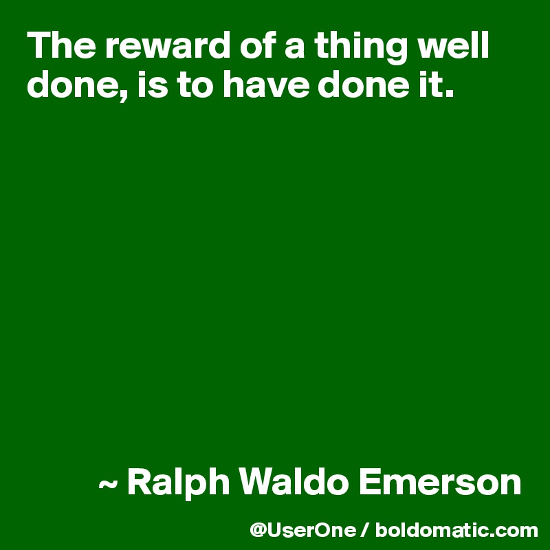 The reward of a thing well done, is to have done it.









         ~ Ralph Waldo Emerson