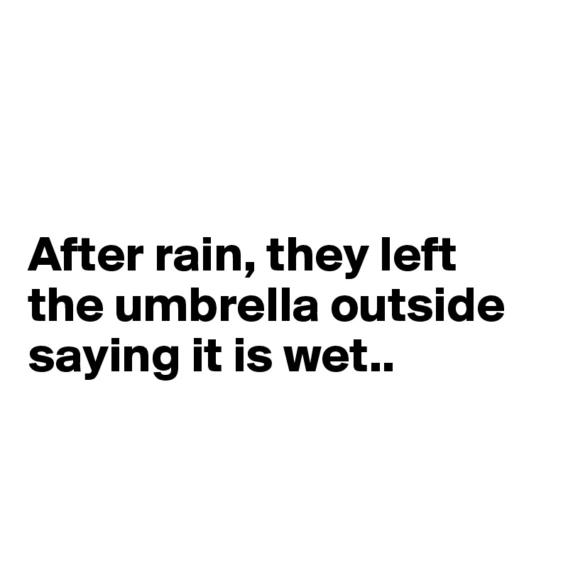 



After rain, they left the umbrella outside saying it is wet..


