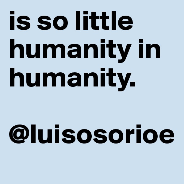 is so little humanity in humanity.

@luisosorioe