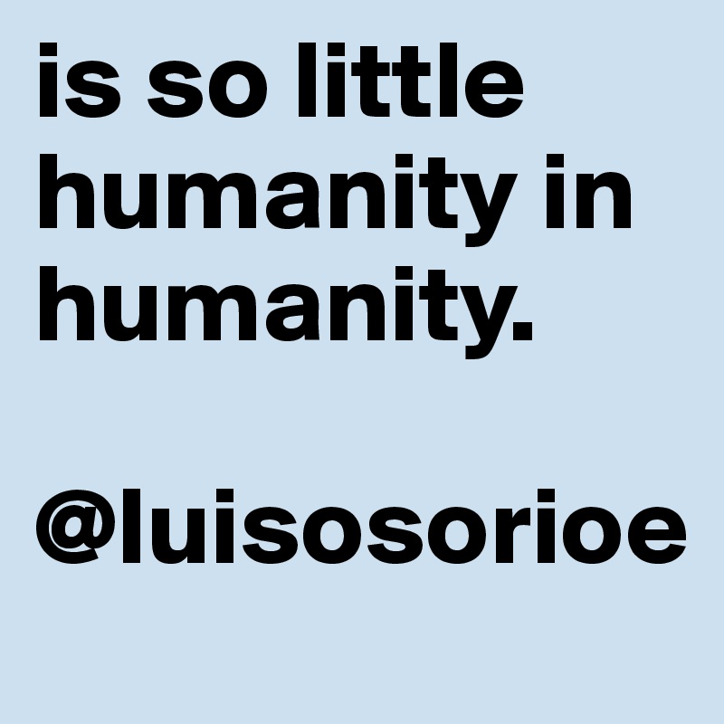 is so little humanity in humanity.

@luisosorioe