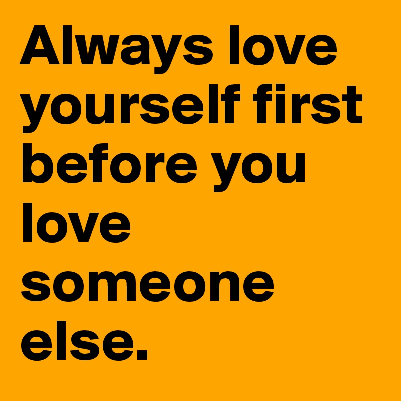 Always Love Yourself First Before You Love Someone Else Post By Kyroskoh On Boldomatic