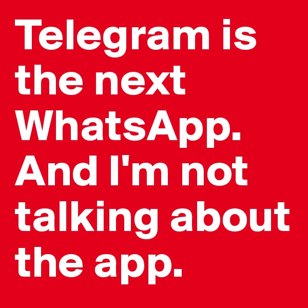 Telegram is the next WhatsApp. 
And I'm not talking about the app. 