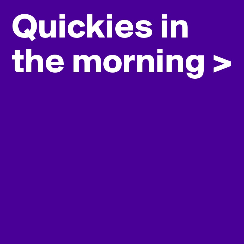 Quickies in the morning > 



