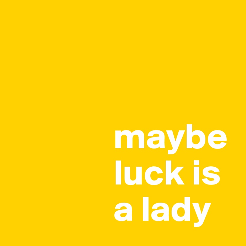 


              maybe
              luck is
              a lady