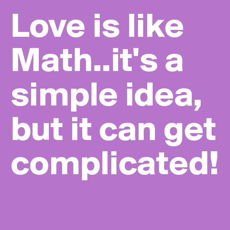Love is like Math..it's a simple idea, but it can get complicated!