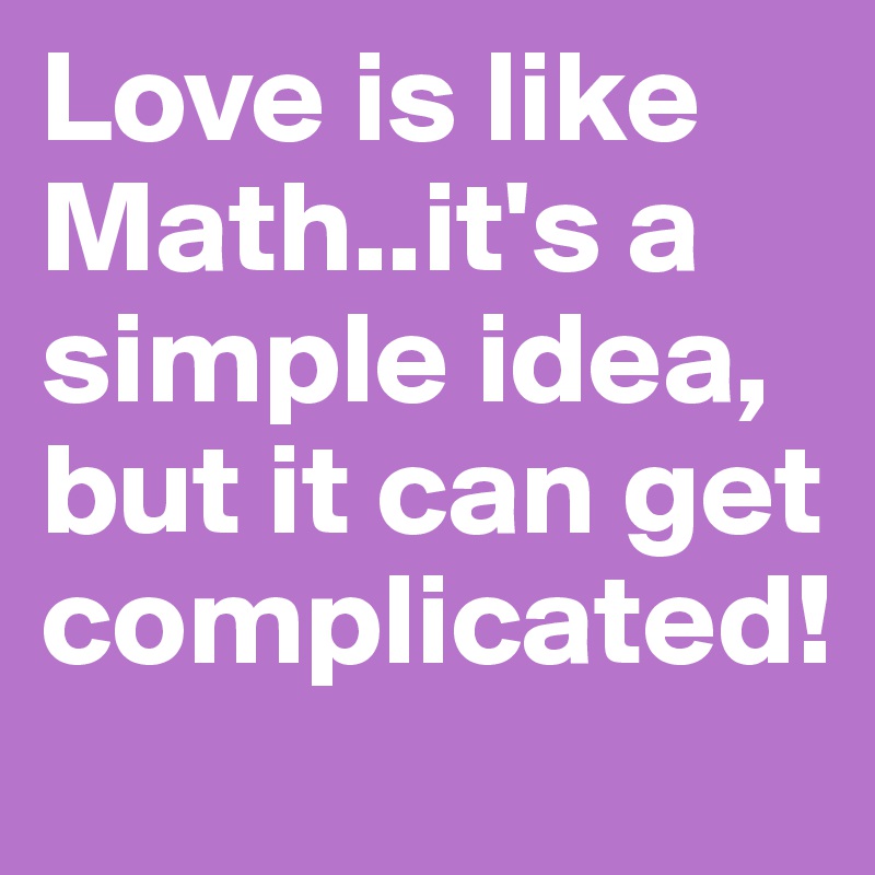 Love is like Math..it's a simple idea, but it can get complicated!