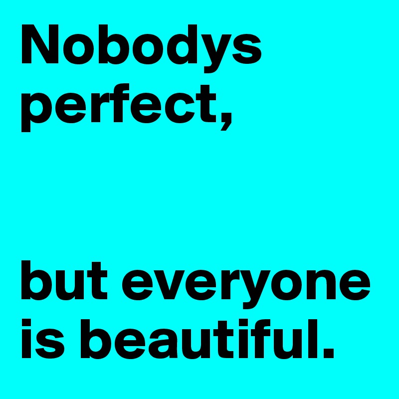 Nobodys perfect,


but everyone is beautiful.