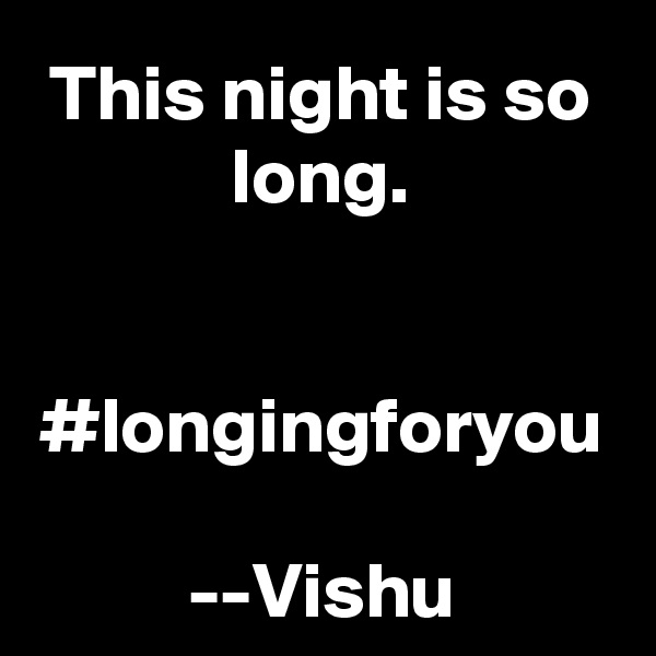 This night is so long.


#longingforyou

--Vishu