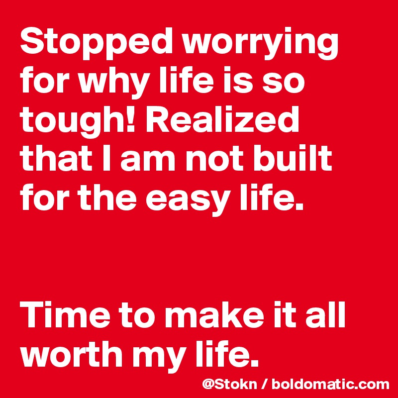 Stopped worrying for why life is so tough! Realized that I am not built for the easy life.


Time to make it all worth my life.