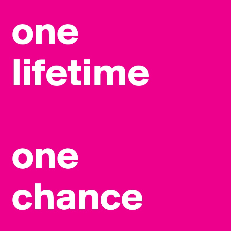 one lifetime

one chance