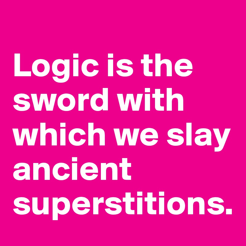 
Logic is the sword with which we slay ancient superstitions.