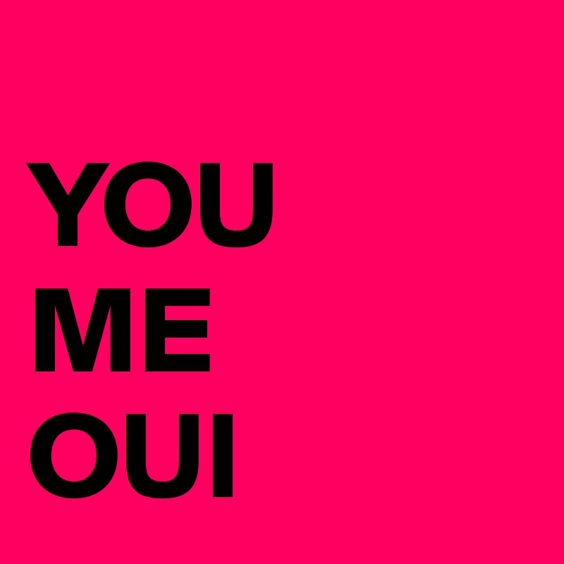 
YOU
ME
OUI