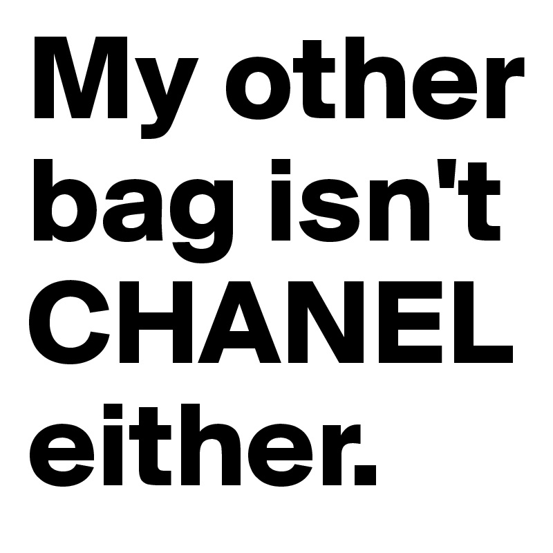 My Other Bag Isn T Chanel Either Post By Chipdicks On Boldomatic