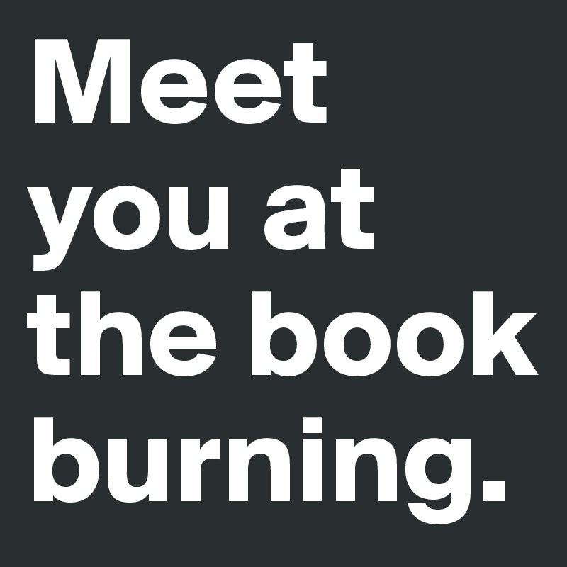 Meet you at the book burning.