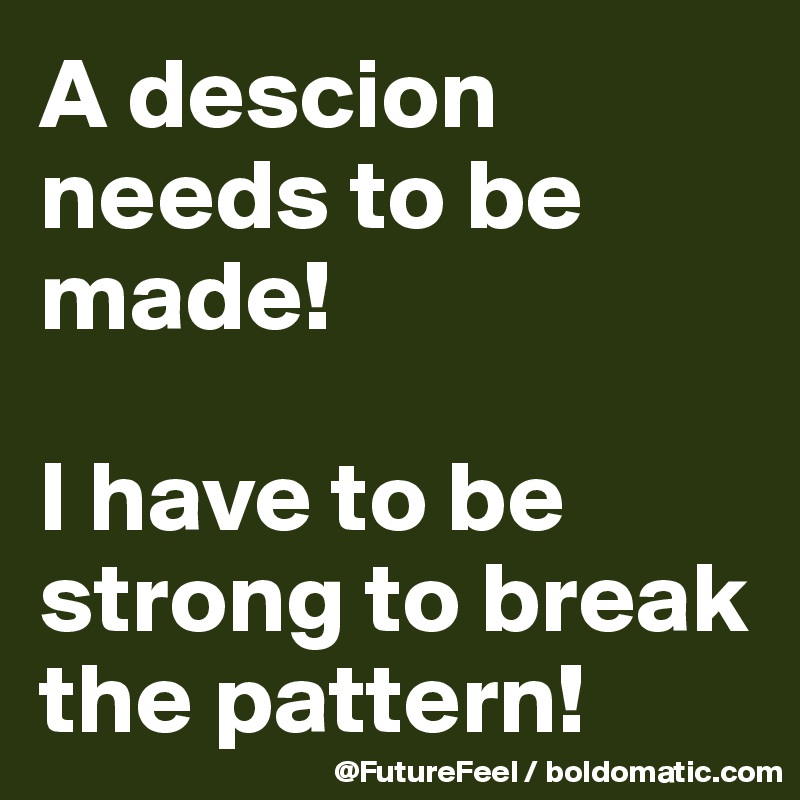 A descion needs to be made!

I have to be strong to break the pattern! 