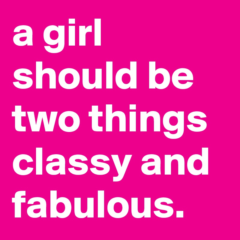 a girl should be two things classy and fabulous.