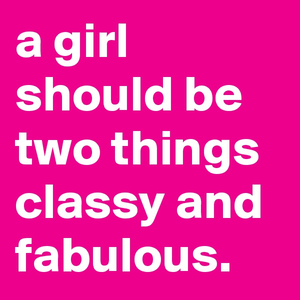 a girl should be two things classy and fabulous.