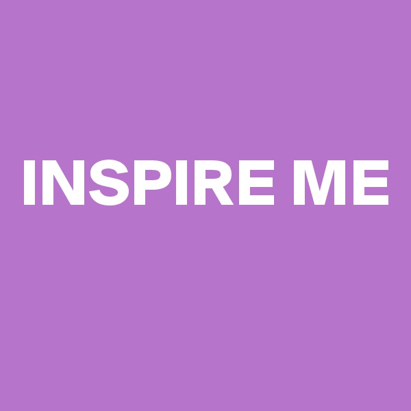 

INSPIRE ME 

