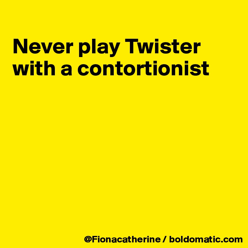 
Never play Twister with a contortionist






