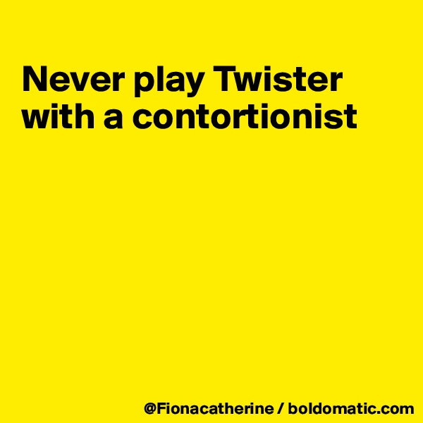
Never play Twister with a contortionist






