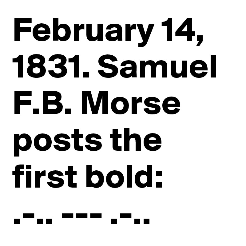 February 14, 1831. Samuel F.B. Morse 
posts the first bold:
.-.. --- .-..