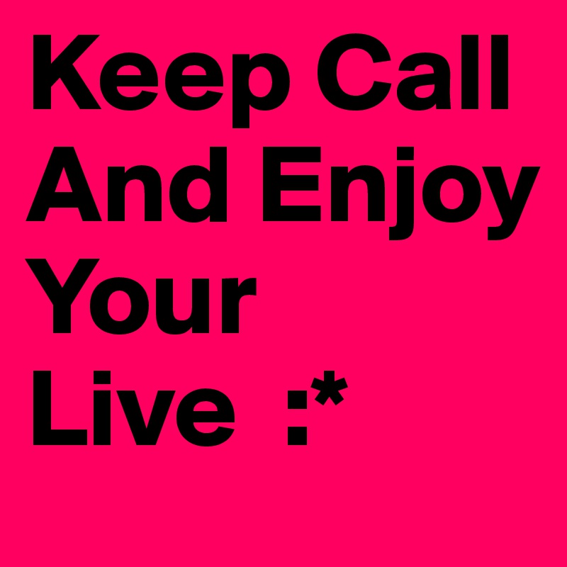 Keep Call And Enjoy Your Live  :*