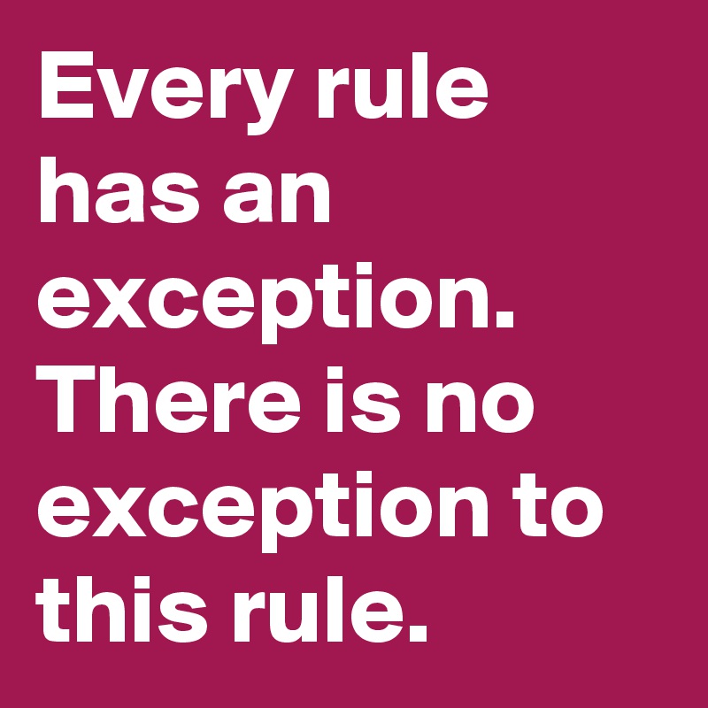 every-rule-has-an-exception-there-is-no-exception-to-this-rule-post