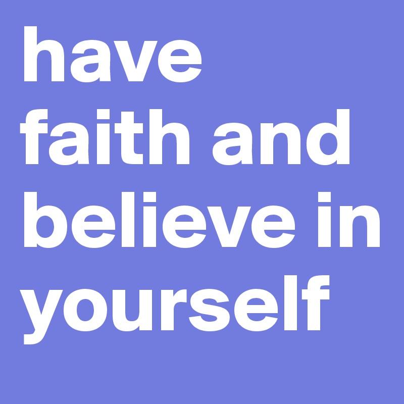 have faith and believe in yourself