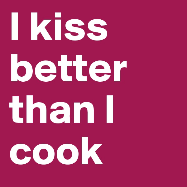 I kiss better than I cook