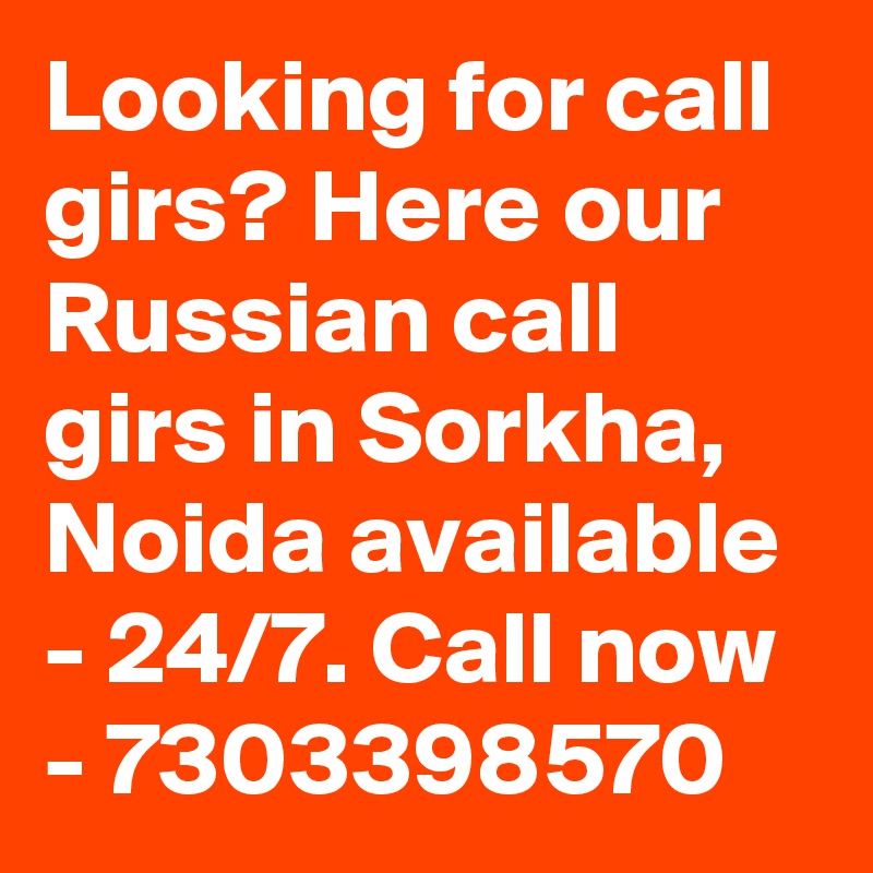 Looking for call girs? Here our Russian call girs in Sorkha, Noida available - 24/7. Call now - 7303398570