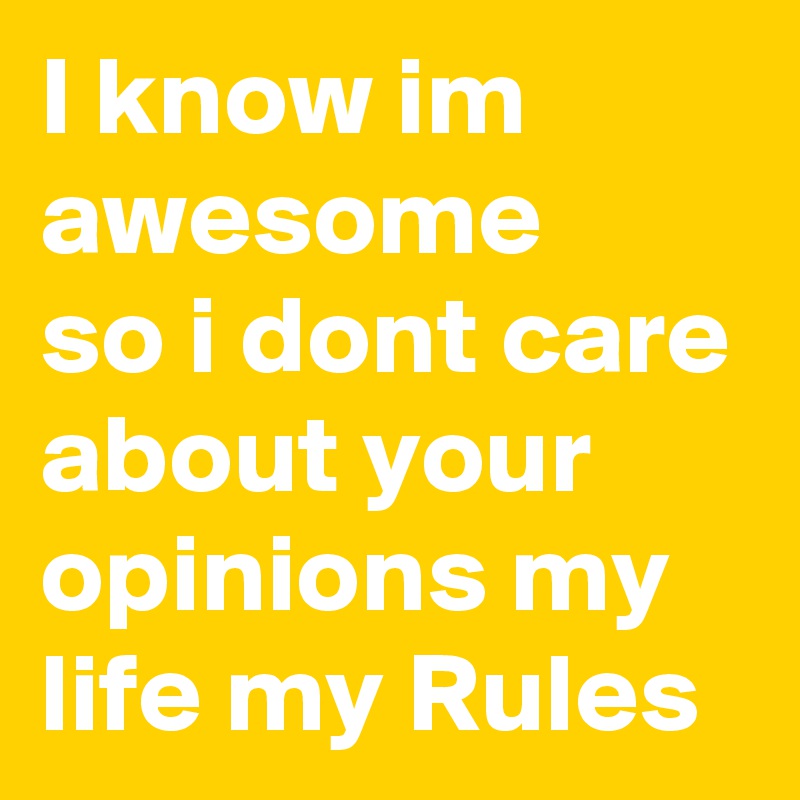 I Know Im Awesome So I Dont Care About Your Opinions My Life My Rules Post By Kavinselvan On Boldomatic