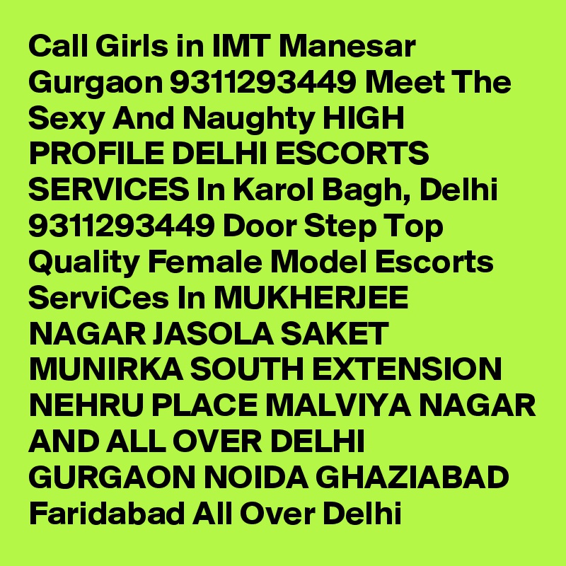 Call Girls in IMT Manesar Gurgaon 9311293449 Meet The Sexy And Naughty HIGH PROFILE DELHI ESCORTS SERVICES In Karol Bagh, Delhi 9311293449 Door Step Top Quality Female Model Escorts ServiCes In MUKHERJEE NAGAR JASOLA SAKET MUNIRKA SOUTH EXTENSION NEHRU PLACE MALVIYA NAGAR AND ALL OVER DELHI GURGAON NOIDA GHAZIABAD Faridabad All Over Delhi