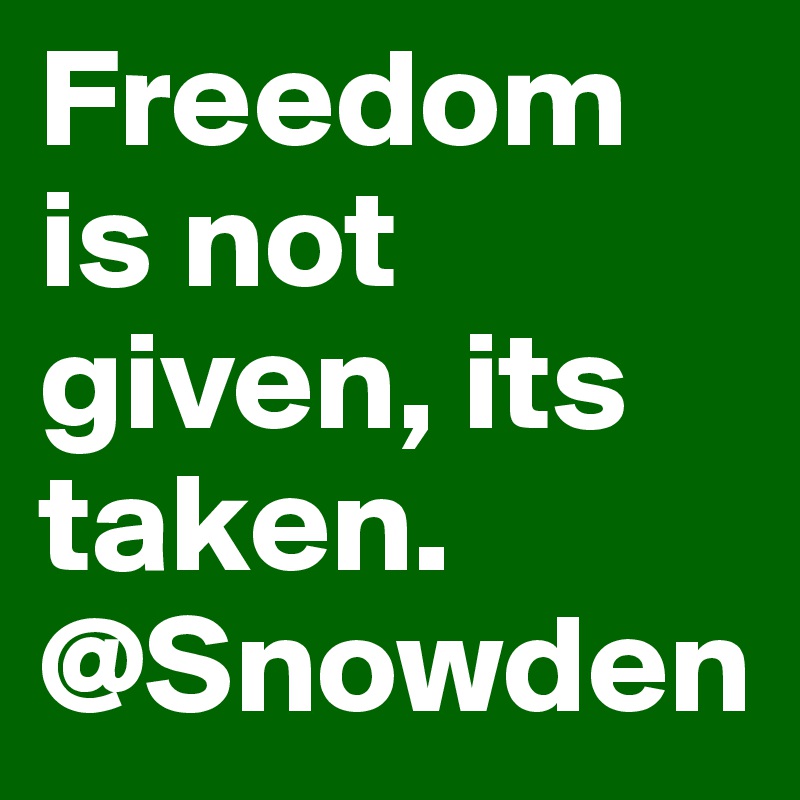 Freedom is not given, its taken. @Snowden