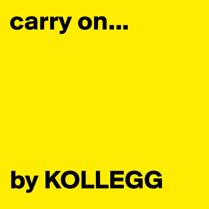 carry on...





by KOLLEGG