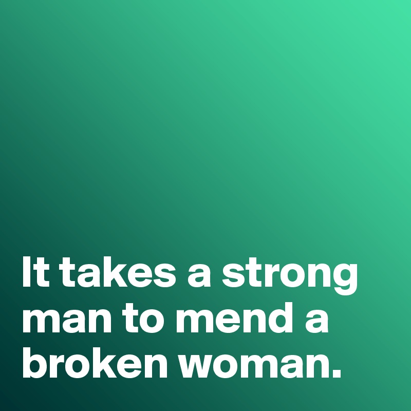 




It takes a strong man to mend a broken woman. 