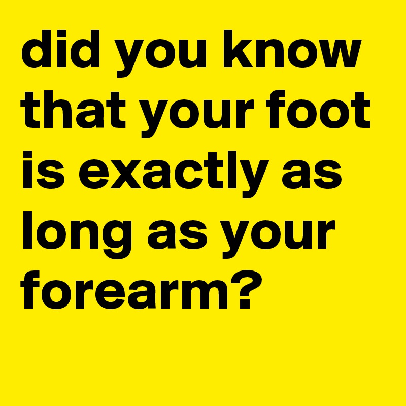 did-you-know-that-your-foot-is-exactly-as-long-as-your-forearm-post