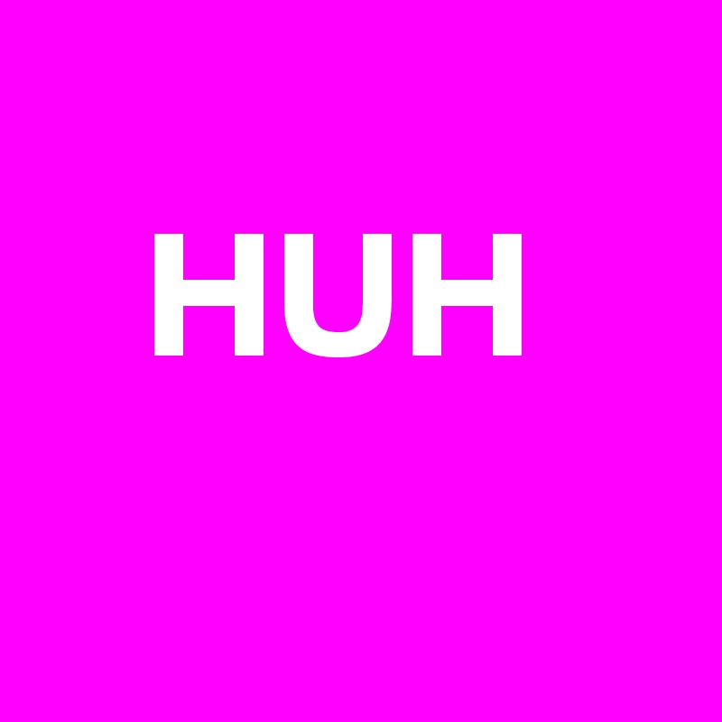 
   HUH