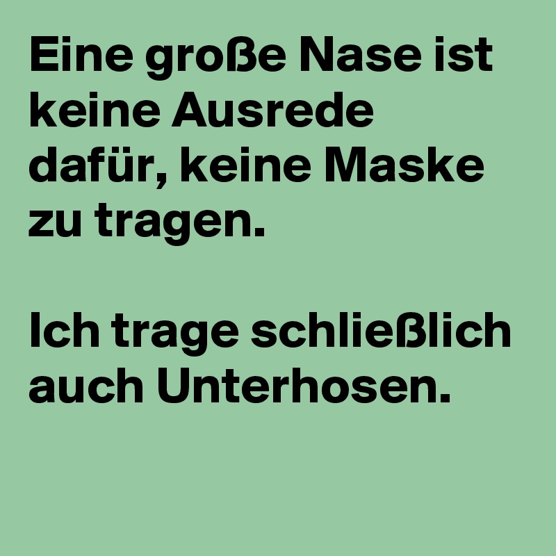 Eine große Nase ist keine Ausrede dafür, keine Maske zu tragen.

Ich trage schließlich auch Unterhosen.
