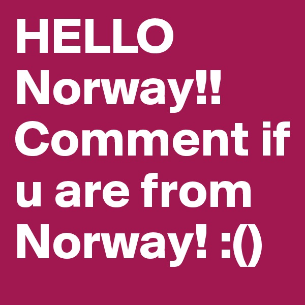 HELLO
Norway!!
Comment if u are from Norway! :()