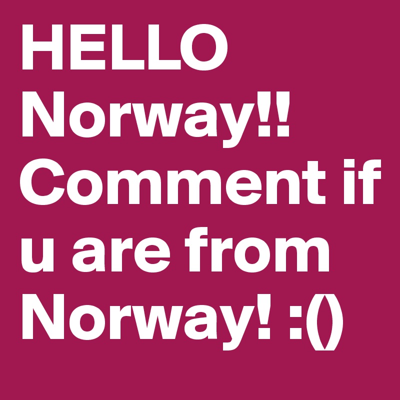 HELLO
Norway!!
Comment if u are from Norway! :()