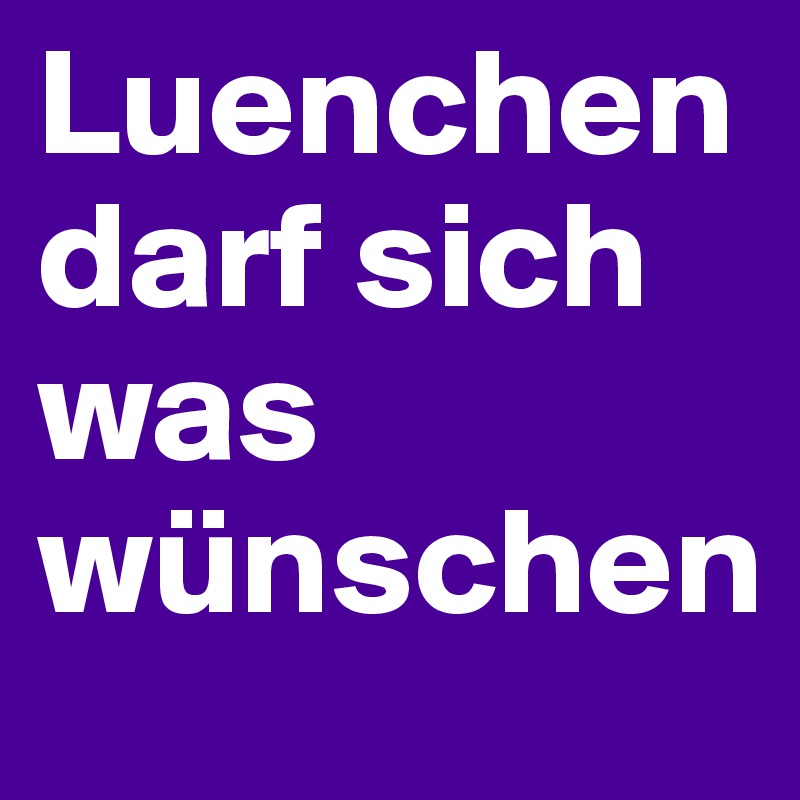 Luenchen darf sich was wünschen