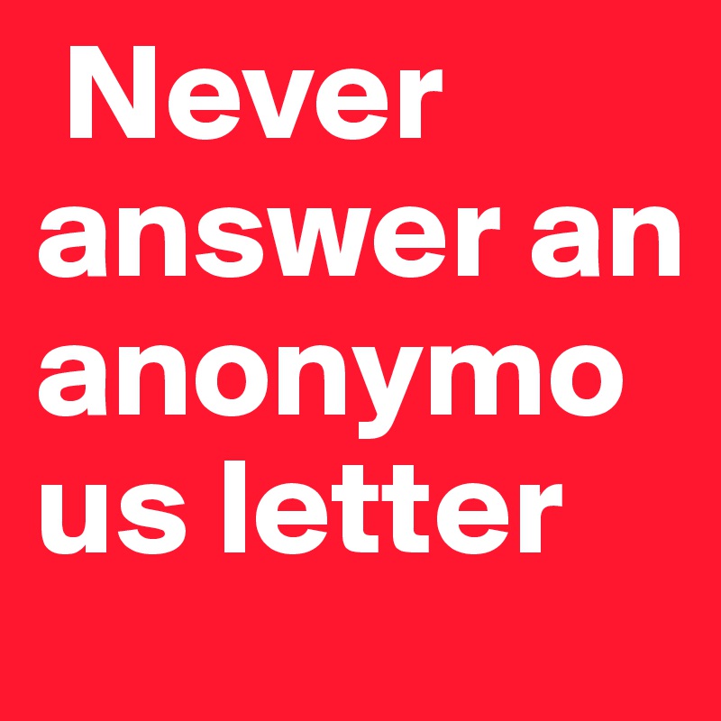  Never answer an anonymous letter