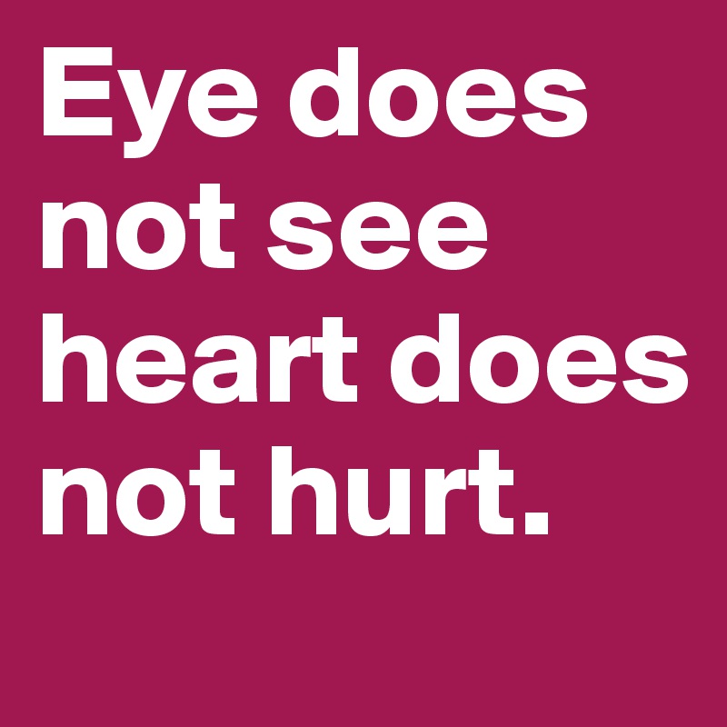 Eye does not see heart does not hurt. 