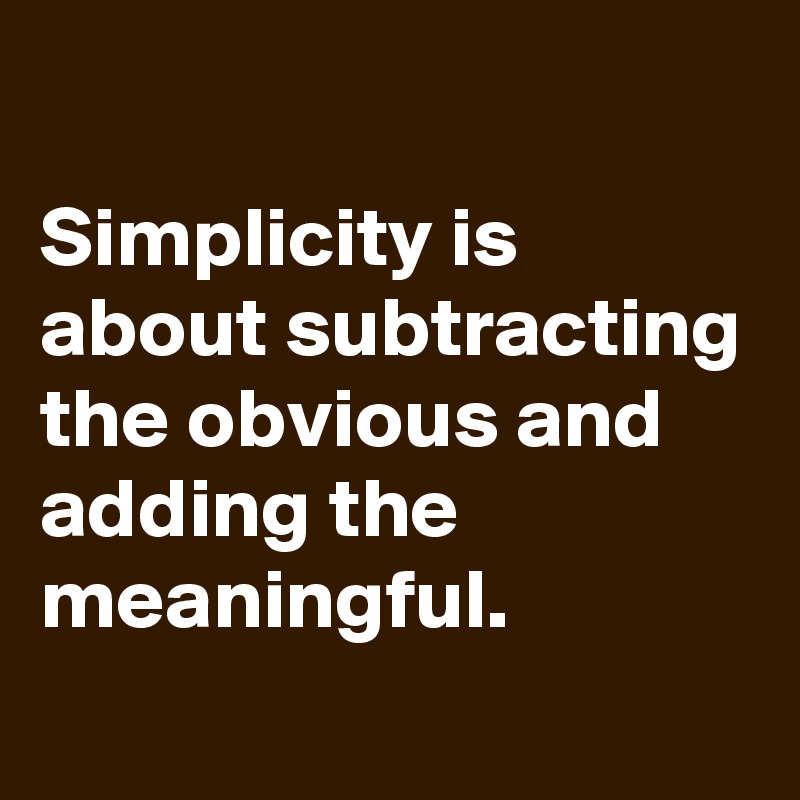 
Simplicity is about subtracting the obvious and adding the meaningful.
