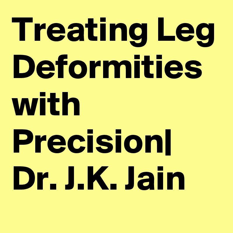 Treating Leg Deformities with Precision| Dr. J.K. Jain