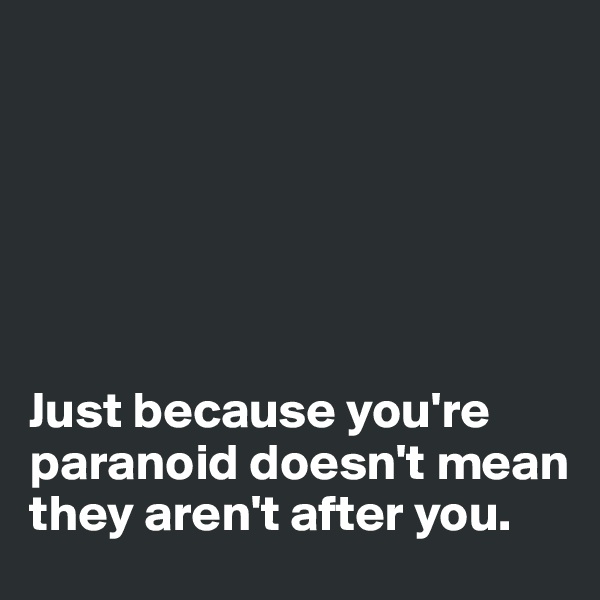 






Just because you're paranoid doesn't mean they aren't after you.