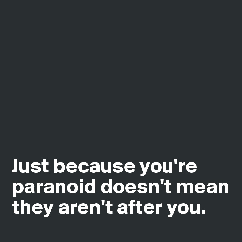 






Just because you're paranoid doesn't mean they aren't after you.