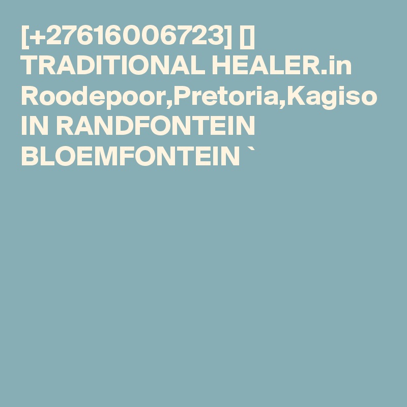 [+27616006723] [] TRADITIONAL HEALER.in Roodepoor,Pretoria,Kagiso IN RANDFONTEIN  BLOEMFONTEIN `